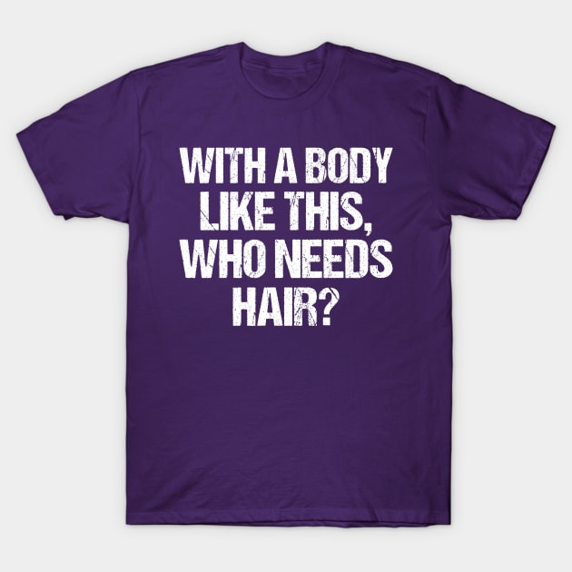 with a body like this who needs hair funny gym , funny sarcasm T-Shirt by Giftyshoop